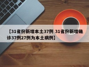 【31省份新增本土37例 31省份新增确诊37例27例为本土病例】